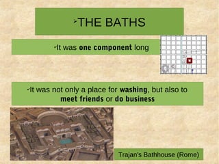 ➢
THE BATHS
✔
It was one component long
✔
It was not only a place for washing, but also to
meet friends or do business
Trajan's Bathhouse (Rome)
 