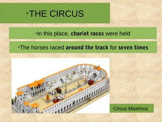 ➢
THE CIRCUS
✔
In this place, chariot races were held
✔
The horses raced around the track for seven times
Circus Maximus
 