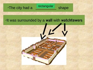 ✔
The city had a ___________ shape
✔
It was surrounded by a wall with watchtowers
rectangular
 