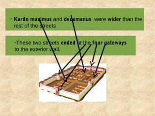✔
Kardo maximus and decumanus were wider than the
rest of the streets
✔
These two streets ended at the four gateways
to the exterior wall.
 