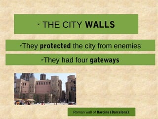 ➢
THE CITY WALLS
✔
They protected the city from enemies
✔
They had four gateways
Roman wall of Barcino (Barcelona).
 