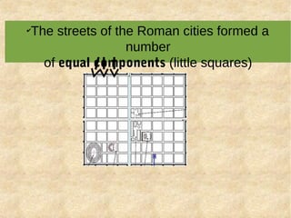 ✔
The streets of the Roman cities formed a
number
of equal components (little squares)
 