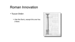 Roman Innovation
• Tuscan Order:
• Like the Doric, except this one has
a base.
 