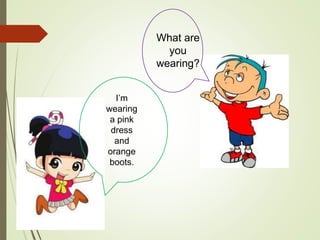 What are
you
wearing?
I’m
wearing
a pink
dress
and
orange
boots.
 