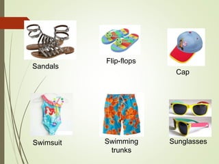 Sandals
Swimsuit SunglassesSwimming
trunks
Cap
Flip-flops
 