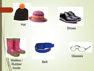 Hat
Wellies /
Rubber
boots
Shoes
Belt
Glasses
 