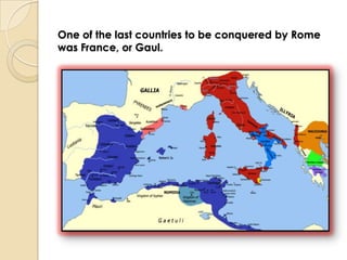 One of the last countries to be conquered by Rome
was France, or Gaul.