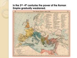In the 3rd- 4th centuries the power of the Roman
Empire gradually weakened.