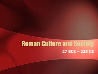 Roman Culture and Society
              27 BCE – 225 CE
 