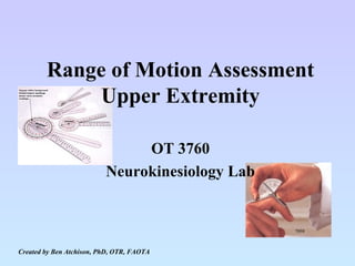 Range of Motion Assessment Upper Extremity OT 3760 Neurokinesiology Lab Created by Ben Atchison, PhD, OTR, FAOTA 