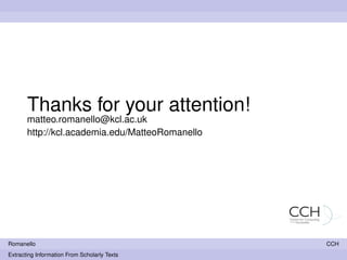 Thanks for your attention!
       matteo.romanello@kcl.ac.uk
       http://kcl.academia.edu/MatteoRomanello




Romanello                                        CCH
Extracting Information From Scholarly Texts
 