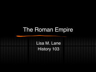 The Roman Empire Lisa M. Lane History 103 