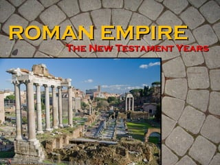 ROMAN EMPIREROMAN EMPIRE
The New Testament YearsThe New Testament Years
 