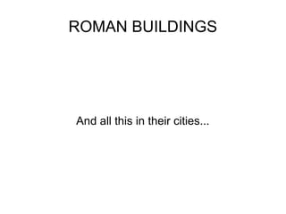 ROMAN BUILDINGS




And all this in their cities...
 