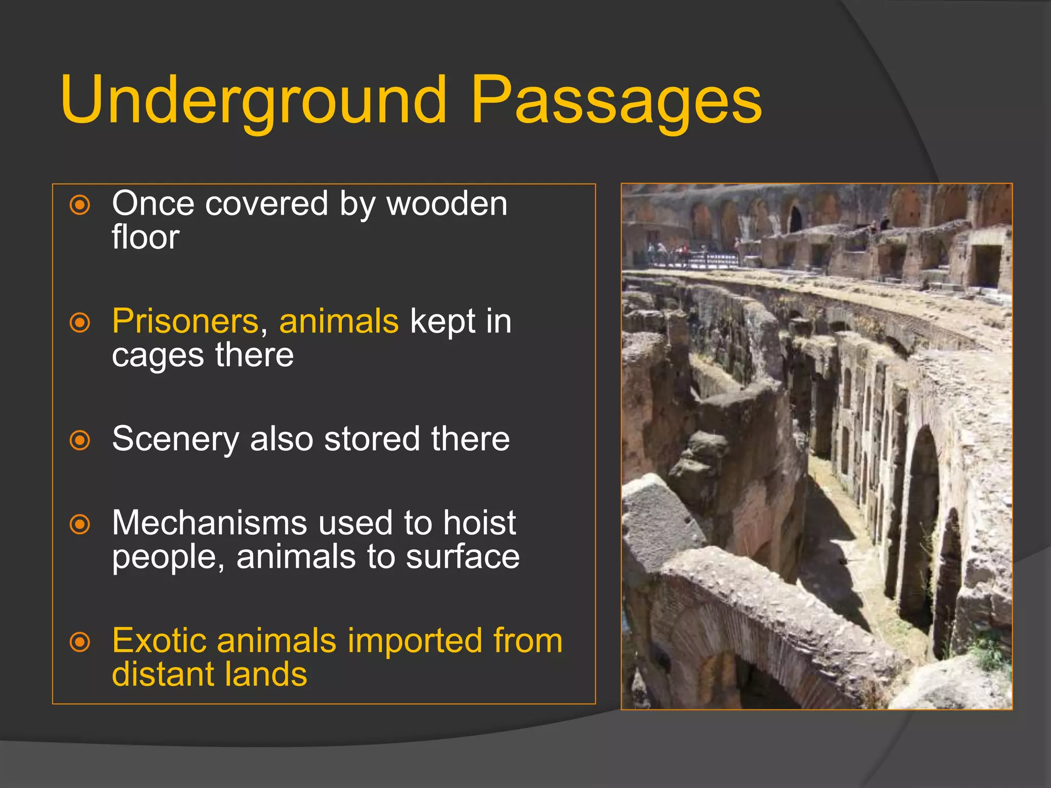 Underground Passages
 Once covered by wooden
floor
 Prisoners, animals kept in
cages there
 Scenery also stored there
 Mechanisms used to hoist
people, animals to surface
 Exotic animals imported from
distant lands
 