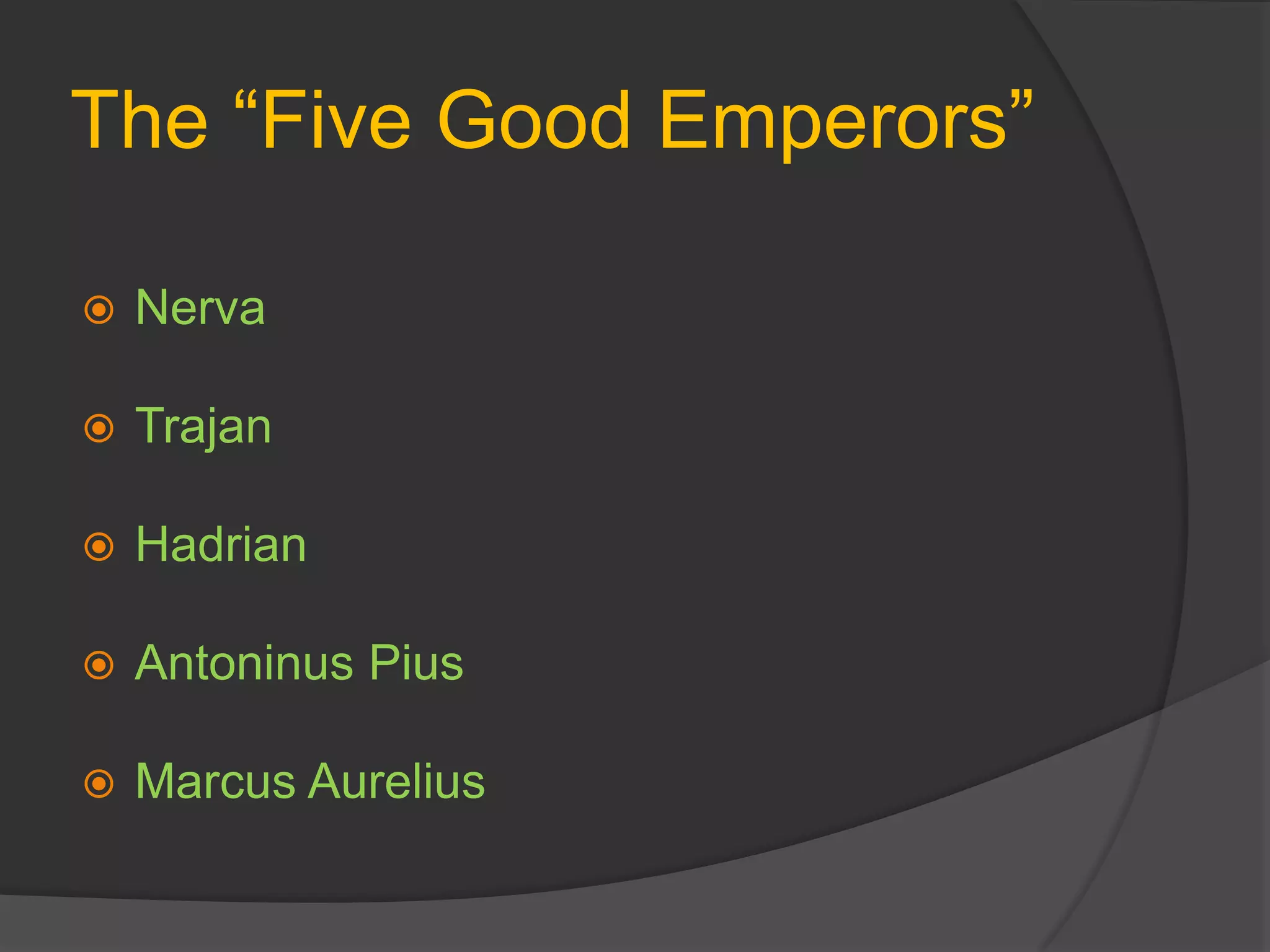 The “Five Good Emperors”
 Nerva
 Trajan
 Hadrian
 Antoninus Pius
 Marcus Aurelius
 
