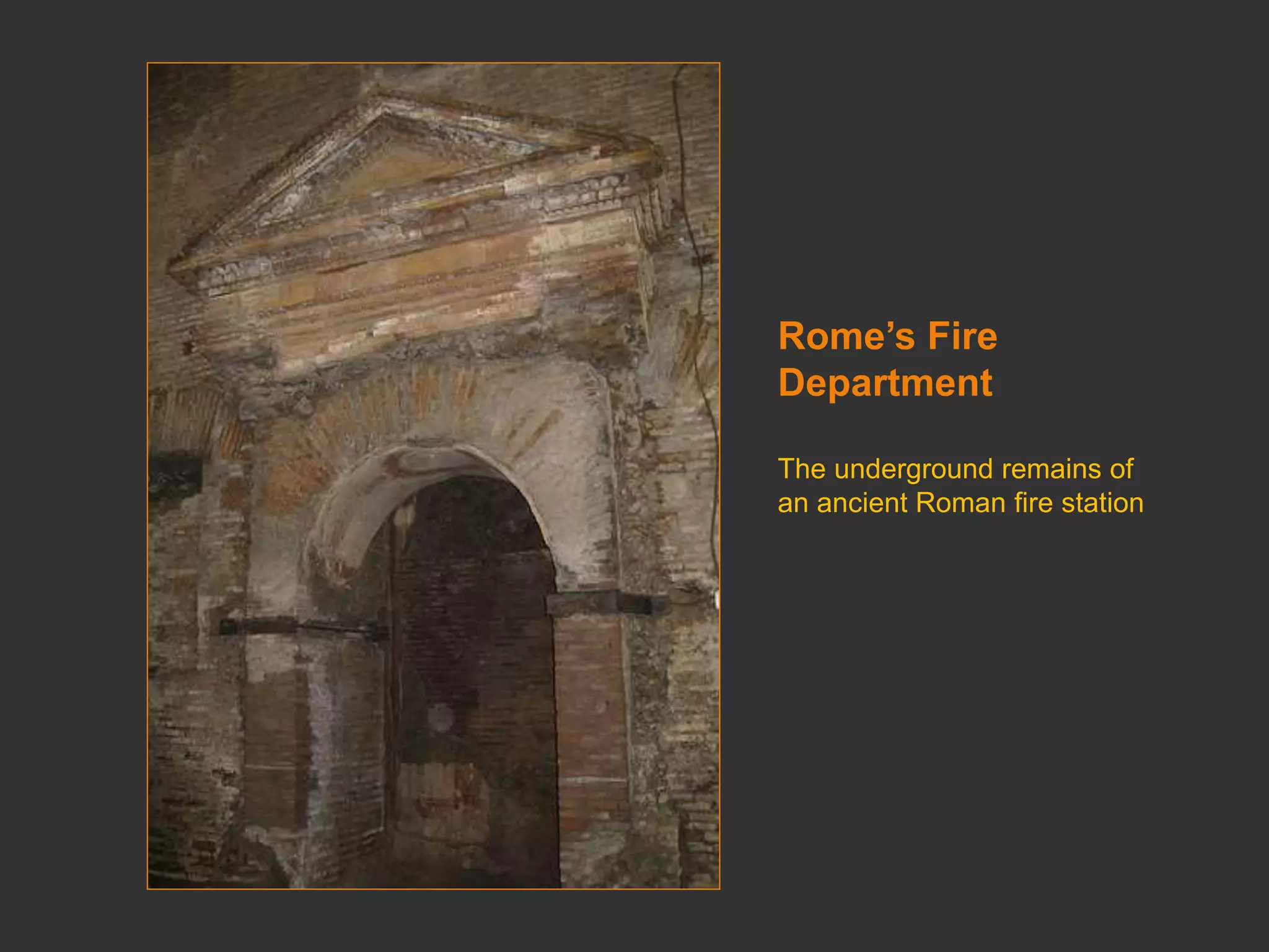 Rome’s Fire
Department
The underground remains of
an ancient Roman fire station
 