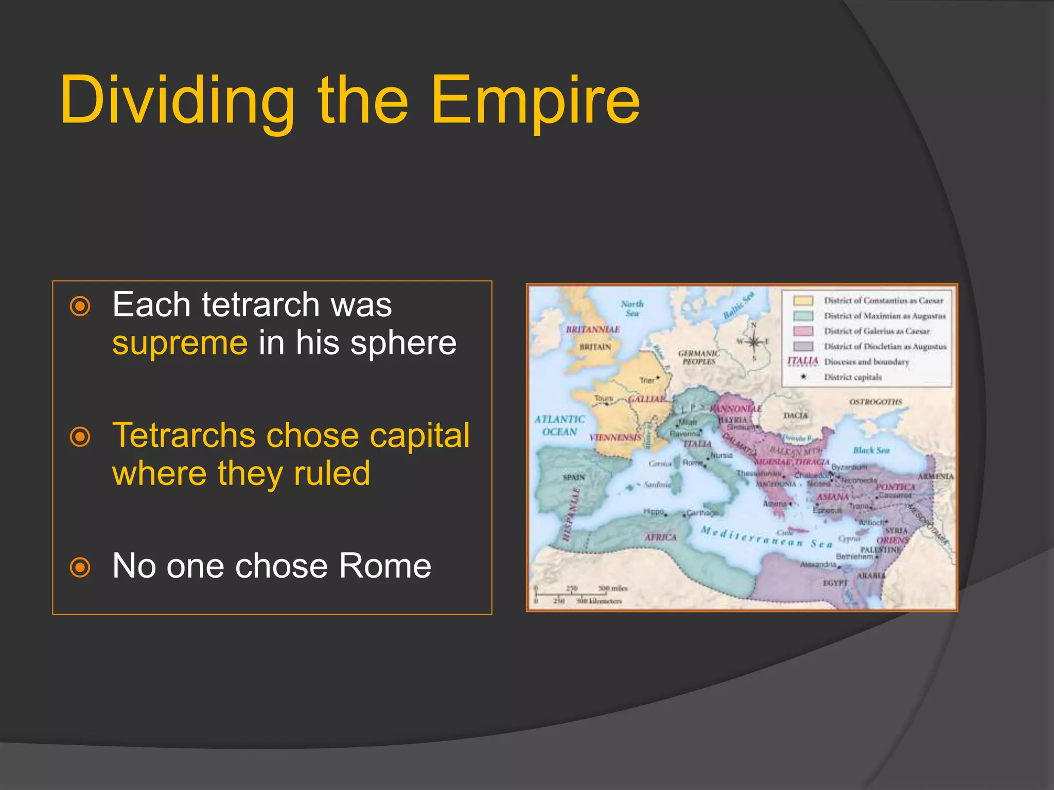 Dividing the Empire
 Each tetrarch was
supreme in his sphere
 Tetrarchs chose capital
where they ruled
 No one chose Rome
 