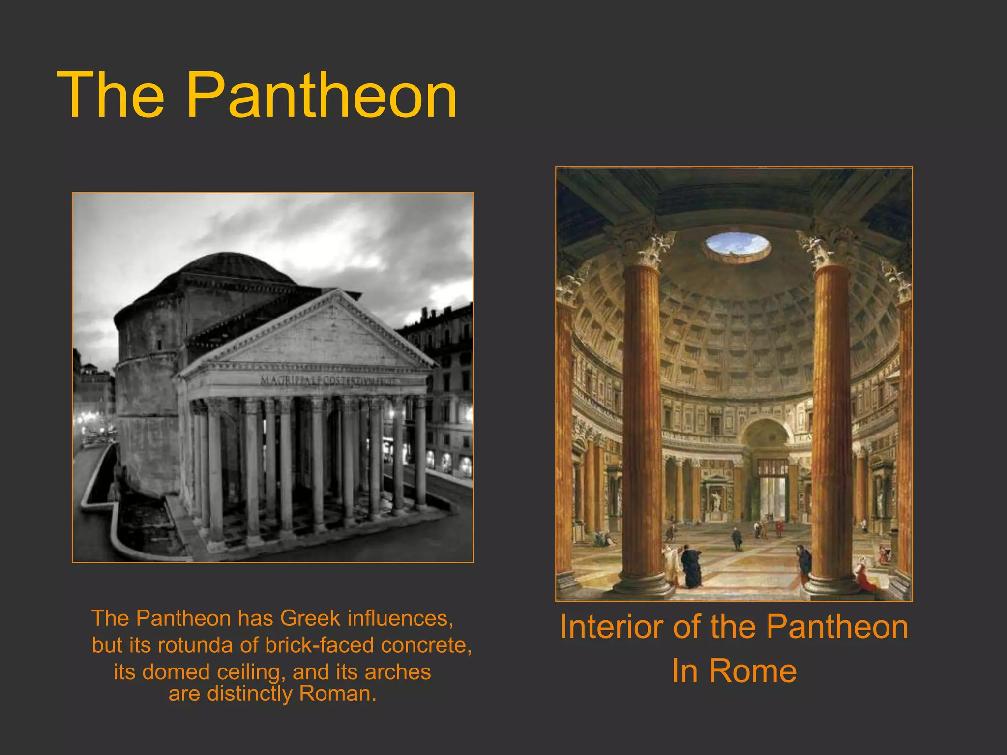 The Pantheon
The Pantheon has Greek influences,
but its rotunda of brick-faced concrete,
its domed ceiling, and its arches
are distinctly Roman.
Interior of the Pantheon
In Rome
 