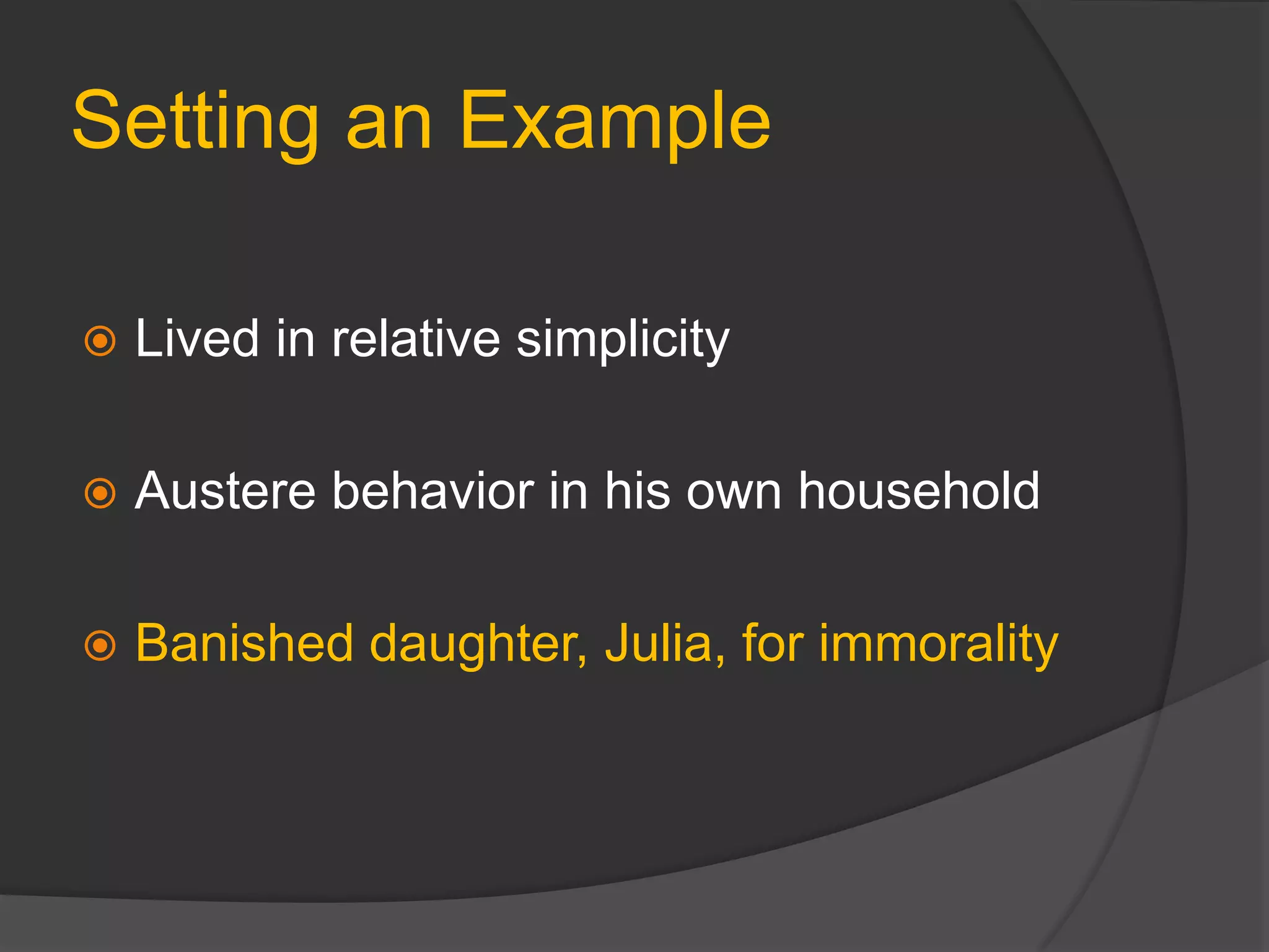Setting an Example
 Lived in relative simplicity
 Austere behavior in his own household
 Banished daughter, Julia, for immorality
 