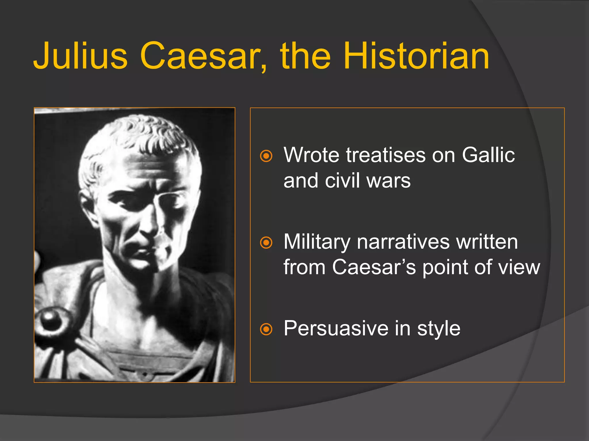 Julius Caesar, the Historian
 Wrote treatises on Gallic
and civil wars
 Military narratives written
from Caesar’s point of view
 Persuasive in style
 