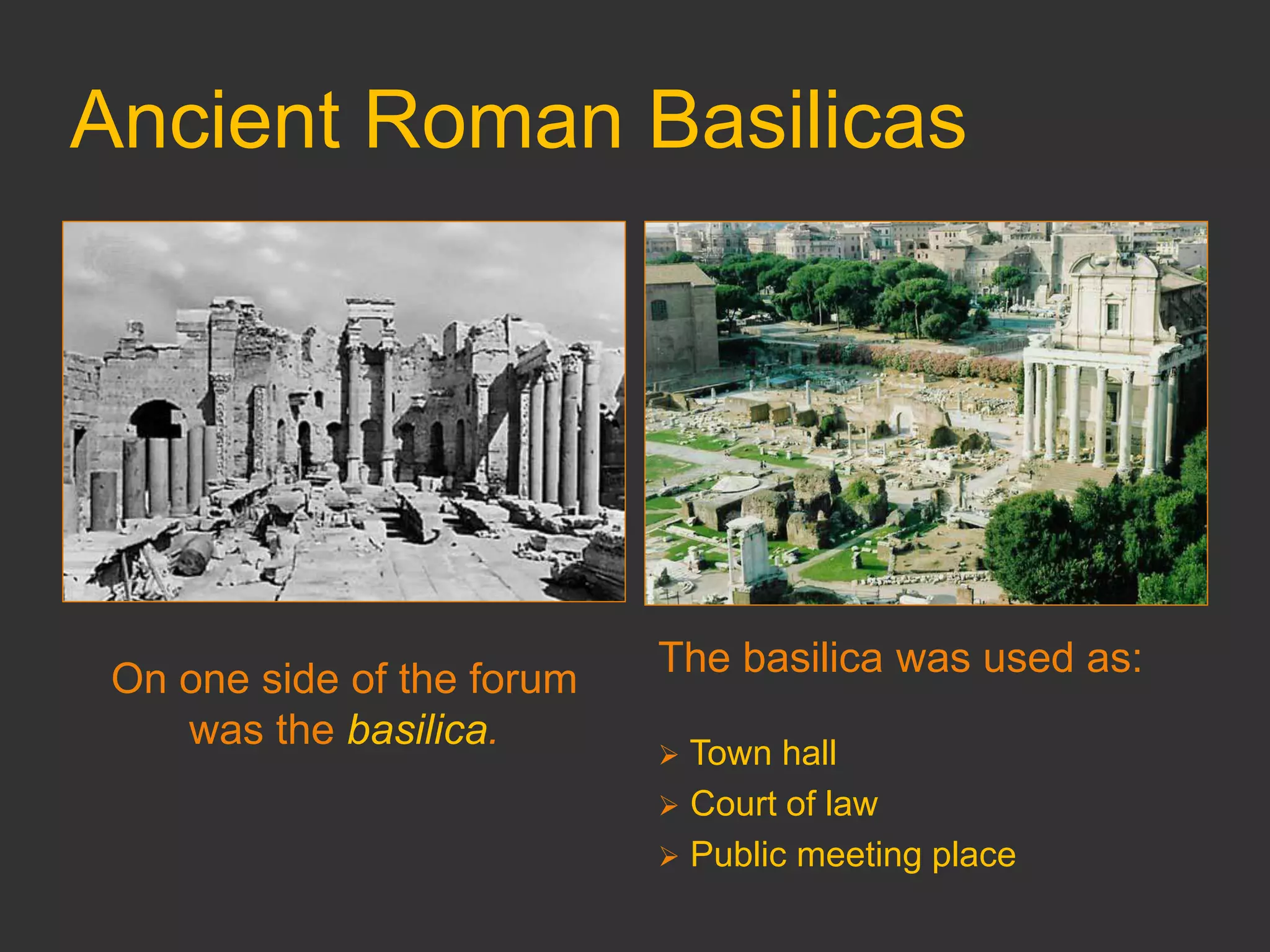 Ancient Roman Basilicas
On one side of the forum
was the basilica.
The basilica was used as:
 Town hall
 Court of law
 Public meeting place
 