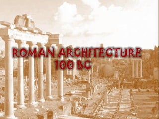 ROMAN ARCHITECTURE
     100 BC
 