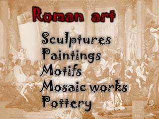 Roman art
 Sculptures
 Paintings
 Motifs
 Mosaic works
 Pottery
 