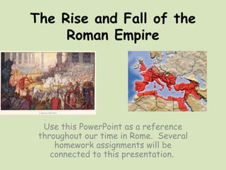 The Rise and Fall of the
     Roman Empire




  Use this PowerPoint as a reference
 throughout our time in Rome. Several
     homework assignments will be
    connected to this presentation.
 