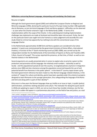Drs Peter Jorna, Consultancy Social Inclusion – Roma & Sinti Issues (20 april 2018) Pagina 1
Reflections concerning Romani Language, interpreting and translating: the Dutch case
Resume in English
Although the Dutch government signed (1992) and ratified the European Charter on Regional and
Minority Languages (1996), declaring this particular Council of Europe treaty (number 148) applicable
also to Romanes, as non-territorial language of Sinti and Roma speakers1
, difficulties can be observed
– as soon when the Charter entered in vigor in the Netherlands (1998) - in terms of its
implementation within the scope of the Charter. In the underlying text treating implementation
challenges two statements are made at forehand and should be taken into account: firstly, the text
on this particular Dutch case ought not to be framed as a value-judgement and secondly this case-
study linked to criminal law apparently has nothing to do with the conventional scope of the
Language-Charter.
In the Netherlands approximately 10.000 Sinti and Roma speakers are considered to be native
speakers2
. A quick scan commissioned by the government (ministry of Home Affairs, international
treaties), in function of the 3rd
Dutch monitoring round up (2001-2006), was carried out by the
independent member for the Netherlands of the Committee of Experts on Roma and Travellers (MG-
S-Rom, Council of Europe)3
. This survey reported the presence, at that time, of Vlach- as well as non-
Vlachian dialects in the Netherlands4
.
Several arguments are usually presented when it comes to explain why no priority is given to (the
protection and promotion of) this language: the relatively small numbers - nationally as well as
locally - and the populational spread all over the country, no targeted policies anymore in integration
policies since 2004 and also reluctance among the population concerned towards the use of and
potential benefit from Romanes in the public sphere5
. In the latest 6th
country report drawn up by
the Dutch government reference has been made to a few Romani-language related initiatives, in the
context of “respect for culture and identity, grants have been awarded under this scheme to projects
designed to teach Romanes to the younger generation, thus safeguarding the language of the Roma
and Sinti and along with it a part of their identity”6
.
Only once in a few years the Romani language show up, briefly as an issue or topic, in public (policy)
administration, sometimes relating education and culture. The motivator for doing this quick search
in 2018 and updating its report in 2019, are not so much these few invisible initiatives, but the fact
that all of a sudden did appear in a parliamentary document, on the field of law and justice, as a tool
1 Part II, article 7, paragraph 5, status 22/10/2019: https://www.coe.int/en/web/conventions/full-list/-
/conventions/treaty/148/declarations?p_auth=oGkU8wiz&_coeconventions_WAR_coeconventionsportlet_enVigueur=false&_coeconventi
ons_WAR_coeconventionsportlet_searchBy=state&_coeconventions_WAR_coeconventionsportlet_codePays=NET&_coeconventions_WAR
_coeconventionsportlet_codeNature=10
2 Based on a first and only study carried out by Peter Bakker: Romanes (pp 212 – 231). In: Guus Extra & Jan Jaap de Ruiter (red.): Babylon
aan de Noordzee. Nieuwe Talen in Nederland. Amsterdam: Bulaaq, 2001. An English contribution was published by Peter and Marcia
Rooker, The political status of Romani in Europe, working paper,
http://www.utopiadream.info/educarom/educarom/doc/02romani_language.pdf
3 Advisory report (26 pages) available in Dutch only, by Peter Jorna (FORUM, Dutch institute for Multicultural Affairs, Utrecht: 2007), Het
Europese Handvest voor regionale talen en talen van minderheden: het Romanes. FORUM advies t.b.v. de 3e rapportage van Nederland
over de periode 2001-2006, https://www.slideshare.net/peterjorna1/edit_my_uploads?page=3
4 Non-Vlach being Romanes practised in the Netherlands by Sinti and Arliya / Chorochane by Roma of Turkish, Bulgarian and Kosovar
background. The Vlachian Romanes is practised by Lovari and Kalderasha.
5
Especially Sinti (5.000 approximately) are known for their sensitivity towards any written and/or shared form of the (their) Romani-
language (including at school). The Roma speakers are generally more ‘liberal’ in this respect, the Dutch Vlach (Lovari) as well as the non-
Vlachian Roma who arrived after the Second World War in several migrations powered by push and pull factors (‘guest-labor’ in the 60s-
70s, asylumseekers in the 90s, EU-citizens after the free movement of persons and labour within EU-memberstates (since 2004).
6 Page 26-27, Sixth periodical report presented by the Netherlands to the Secretary General of the Council of Europe in accordance with
Article 15 of the European Charter for Regional or Minority Languages. MIN-LANG (2019) PR 3, Strassbourg, 18 June 2019,
https://rm.coe.int/netherlands-pr6-en/16809501de
 