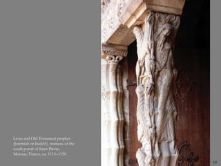 19
Lions and Old Testament prophet
(Jeremiah or Isaiah?), trumeau of the
south portal of Saint-Pierre,
Moissac, France, ca. 1115–1130.
 