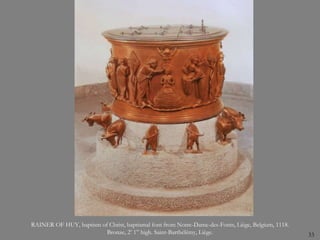 33
RAINER OF HUY, baptism of Christ, baptismal font from Notre-Dame-des-Fonts, Liège, Belgium, 1118.
Bronze, 2’ 1” high. Saint-Barthélémy, Liège.
 