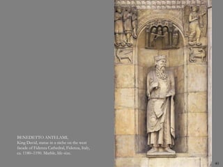 40
BENEDETTO ANTELAMI,
King David, statue in a niche on the west
facade of Fidenza Cathedral, Fidenza, Italy,
ca. 1180–1190. Marble, life-size.
 