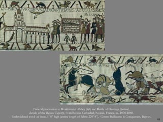 Funeral procession to Westminster Abbey (top) and Battle of Hastings (bottom),
details of the Bayeux Tapestry, from Bayeux Cathedral, Bayeux, France, ca. 1070-1080.
Embroidered wool on linen, 1’ 8” high (entire length of fabric 229’ 8”). Centre Buillaume le Conquerant, Bayeux.
48
 