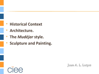   Historical Context
   Architecture.
   The Mudéjar style.
   Sculpture and Painting.



                              Juan A. L. Luque
 