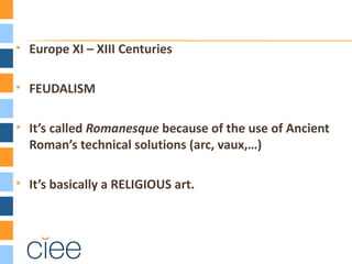   Europe XI – XIII Centuries

   FEUDALISM

   It’s called Romanesque because of the use of Ancient
    Roman’s technical solutions (arc, vaux,…)

   It’s basically a RELIGIOUS art.
 