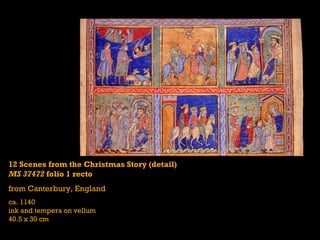 12 Scenes from the Christmas Story (detail)
MS 37472 folio 1 recto
from Canterbury, England
ca. 1140
ink and tempera on vellum
40.5 x 30 cm
 