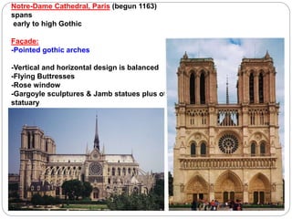 Notre-Dame Cathedral, Paris (begun 1163)
spans
early to high Gothic
Façade:
-Pointed gothic arches
-Vertical and horizontal design is balanced
-Flying Buttresses
-Rose window
-Gargoyle sculptures & Jamb statues plus other
statuary
 