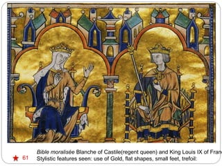 61
Bible moralisée Blanche of Castile(regent queen) and King Louis IX of Franc
Stylistic features seen: use of Gold, flat shapes, small feet, trefoil:
 