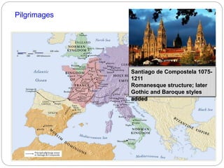 Pilgrimages
Santiago de Compostela 1075-
1211
Romanesque structure; later
Gothic and Baroque styles
added
 
