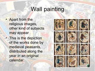 Wall painting Apart from the religious images, other kind of subjects may appear This is the depiction of the works done by medieval peasants, distributed along the year in an original calendar. 