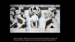 Latin inscription: “May this terror terrify those whom earthly error binds. For
the horror of these images here in this manner truly depicts what will be.”
 