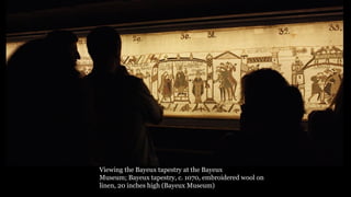 Viewing the Bayeux tapestry at the Bayeux
Museum; Bayeux tapestry, c. 1070, embroidered wool on
linen, 20 inches high (Bayeux Museum)
 