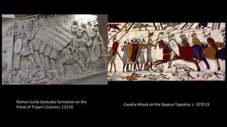 Roman turtle (testudo) formation on the
frieze of Trajan’s Column, 113 CE
Cavalry Attack on the Bayeux Tapestry, c. 1070 CE
 