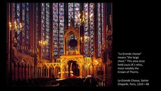 La Grande Chasse, Sainte
Chapelle, Paris, 1243—48
“La Grande chasse”
means “the large
chest.” This area once
held Louis IX’s relics,
most notably the
Crown of Thorns.
 