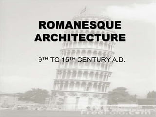 ROMANESQUE
ARCHITECTURE
9TH TO 15TH CENTURY A.D.
 