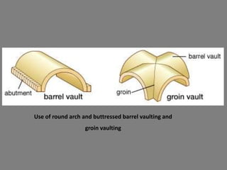 Use of round arch and buttressed barrel vaulting and
groin vaulting
 
