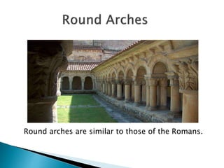 Round arches are similar to those of the Romans.
 