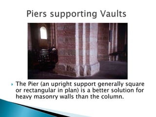  The Pier (an upright support generally square
or rectangular in plan) is a better solution for
heavy masonry walls than the column.
 
