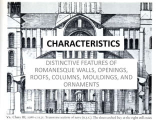 CHARACTERISTICS
DISTINCTIVE FEATURES OF
ROMANESQUE WALLS, OPENINGS,
ROOFS, COLUMNS, MOULDINGS, AND
ORNAMENTS
 